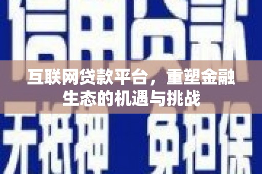 端州互联网贷款平台，重塑金融生态的机遇与挑战
