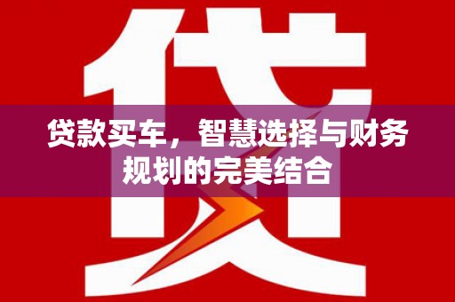 端州贷款买车，智慧选择与财务规划的完美结合