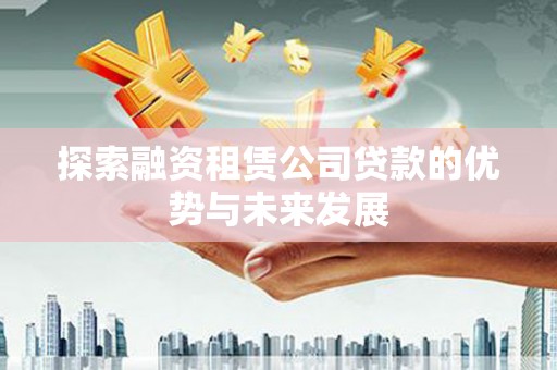 端州探索融资租赁公司贷款的优势与未来发展