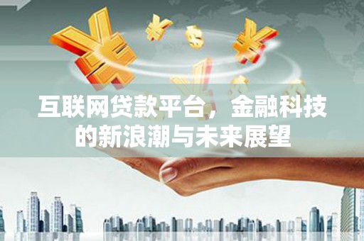端州互联网贷款平台，金融科技的新浪潮与未来展望