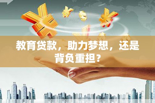 端州教育贷款，助力梦想，还是背负重担？
