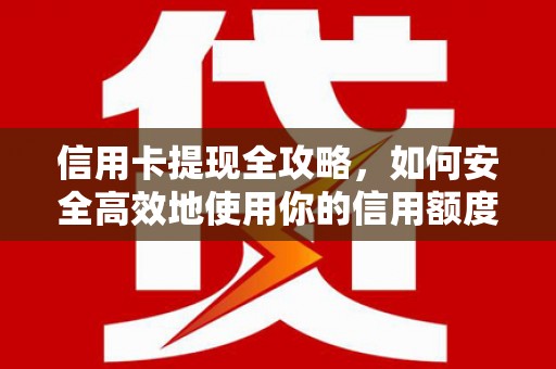 端州信用卡提现全攻略，如何安全高效地使用你的信用额度
