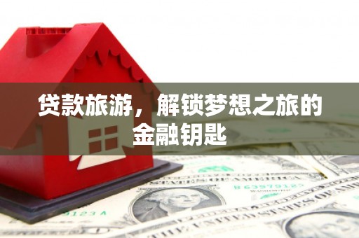 端州贷款旅游，解锁梦想之旅的金融钥匙
