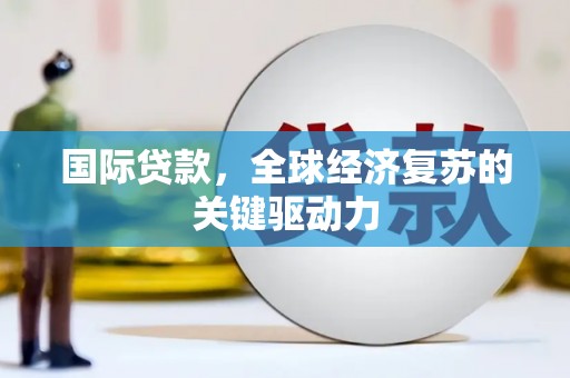 端州国际贷款，全球经济复苏的关键驱动力