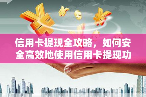 端州信用卡提现全攻略，如何安全高效地使用信用卡提现功能