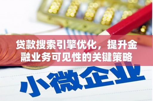 端州贷款搜索引擎优化，提升金融业务可见性的关键策略