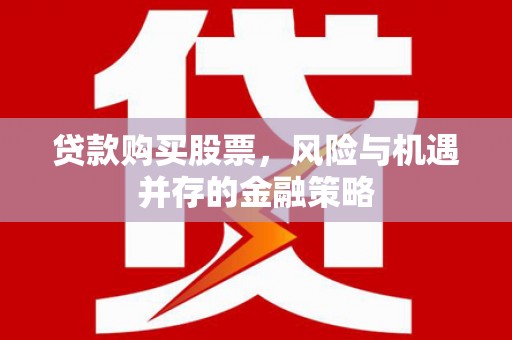 端州贷款购买股票，风险与机遇并存的金融策略