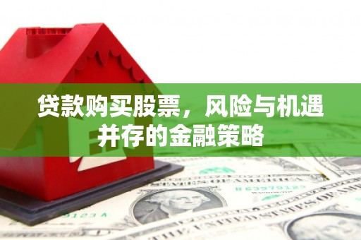 端州贷款购买股票，风险与机遇并存的金融策略