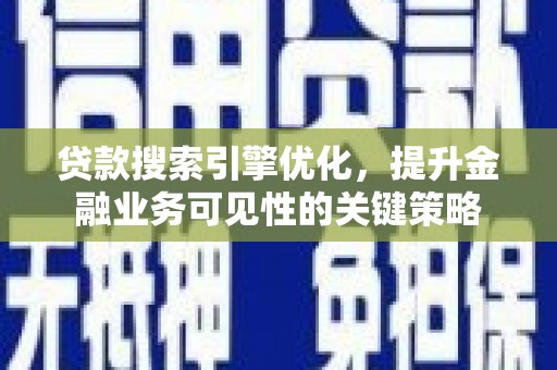 端州贷款搜索引擎优化，提升金融业务可见性的关键策略