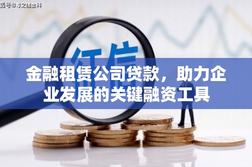 端州金融租赁公司贷款，助力企业发展的关键融资工具