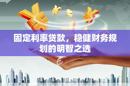 端州固定利率贷款，稳健财务规划的明智之选