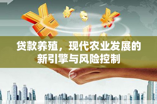 端州贷款养殖，现代农业发展的新引擎与风险控制