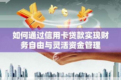 端州如何通过信用卡贷款实现财务自由与灵活资金管理