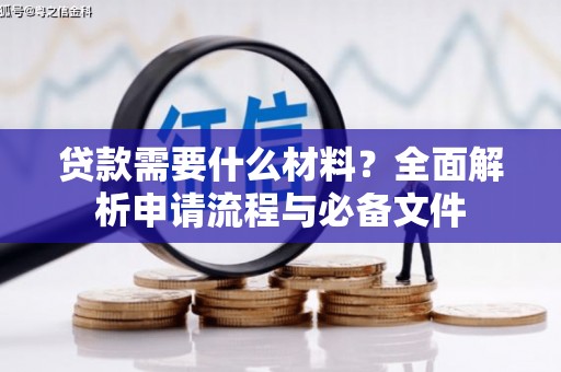 端州贷款需要什么材料？全面解析申请流程与必备文件