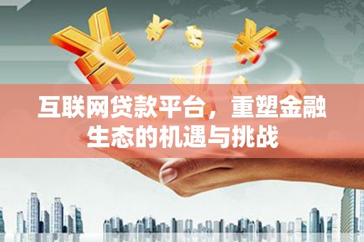 端州互联网贷款平台，重塑金融生态的机遇与挑战