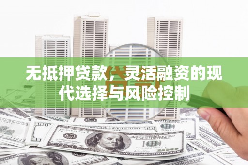 端州无抵押贷款，灵活融资的现代选择与风险控制