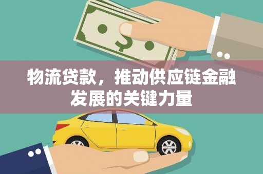 端州物流贷款，推动供应链金融发展的关键力量