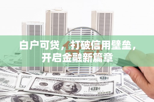 端州白户可贷，打破信用壁垒，开启金融新篇章