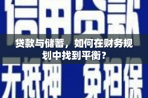 端州贷款与储蓄，如何在财务规划中找到平衡？