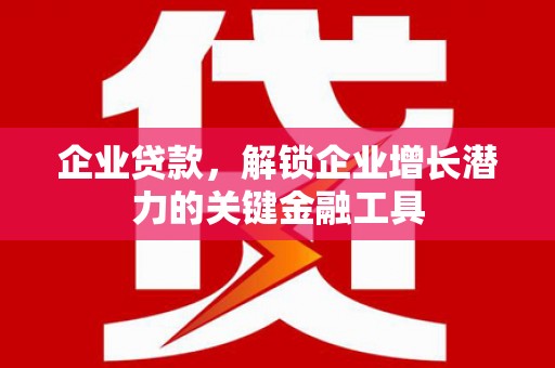 端州企业贷款，解锁企业增长潜力的关键金融工具