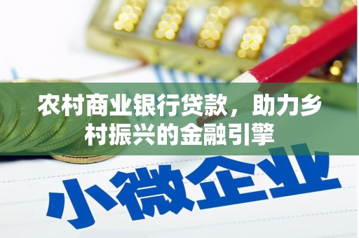 端州农村商业银行贷款，助力乡村振兴的金融引擎