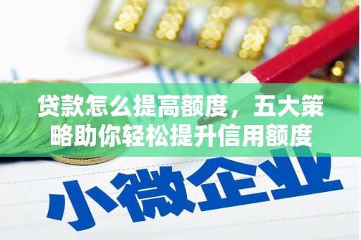 端州贷款怎么提高额度，五大策略助你轻松提升信用额度