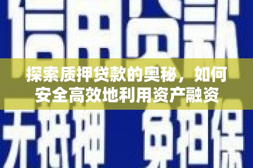 端州探索质押贷款的奥秘，如何安全高效地利用资产融资