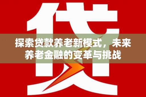 端州探索贷款养老新模式，未来养老金融的变革与挑战