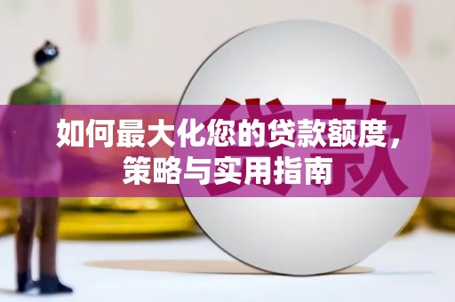 端州如何最大化您的贷款额度，策略与实用指南