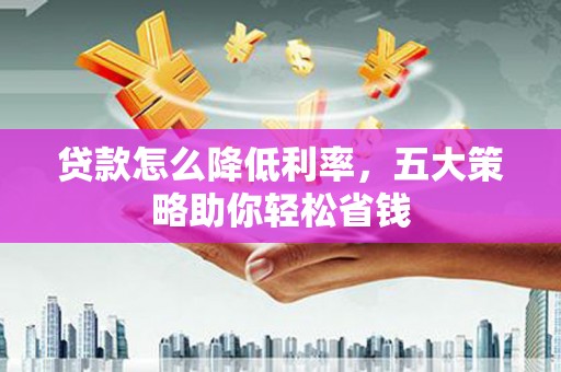 端州贷款怎么降低利率，五大策略助你轻松省钱