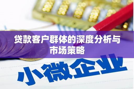 端州贷款客户群体的深度分析与市场策略