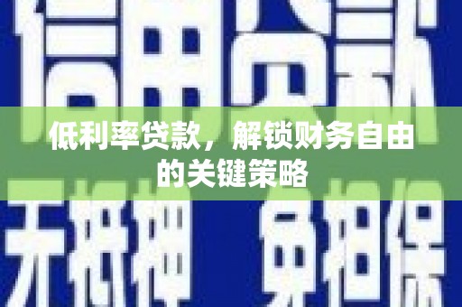 端州低利率贷款，解锁财务自由的关键策略