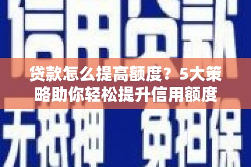 端州贷款怎么提高额度？5大策略助你轻松提升信用额度