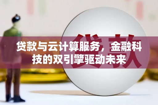 端州贷款与云计算服务，金融科技的双引擎驱动未来