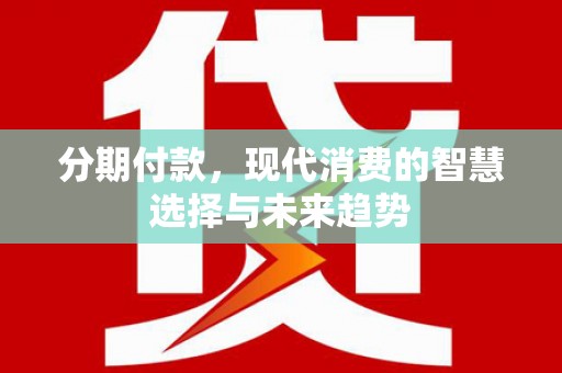 端州分期付款，现代消费的智慧选择与未来趋势