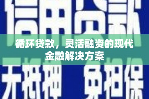 端州循环贷款，灵活融资的现代金融解决方案