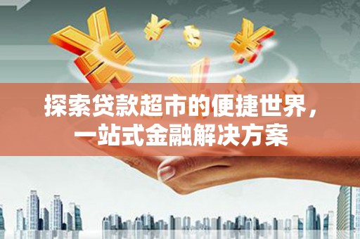 端州探索贷款超市的便捷世界，一站式金融解决方案
