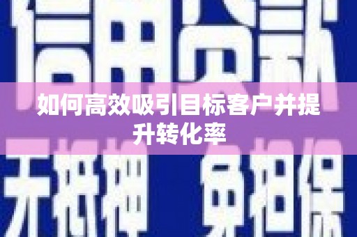 端州如何高效吸引目标客户并提升转化率
