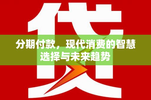 端州分期付款，现代消费的智慧选择与未来趋势