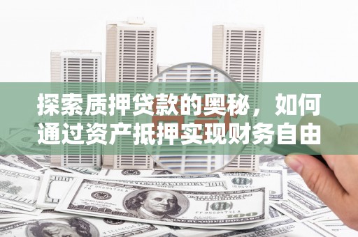 端州探索质押贷款的奥秘，如何通过资产抵押实现财务自由