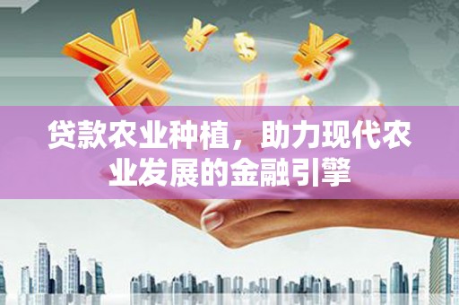 端州贷款农业种植，助力现代农业发展的金融引擎