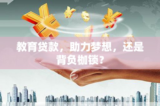 端州教育贷款，助力梦想，还是背负枷锁？
