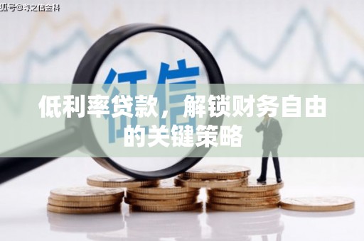 端州低利率贷款，解锁财务自由的关键策略