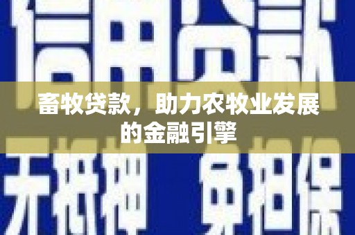 端州畜牧贷款，助力农牧业发展的金融引擎