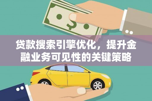 端州贷款搜索引擎优化，提升金融业务可见性的关键策略