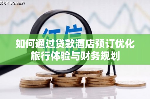 端州如何通过贷款酒店预订优化旅行体验与财务规划