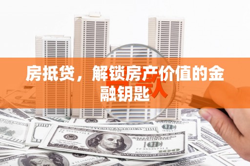 端州房抵贷，解锁房产价值的金融钥匙