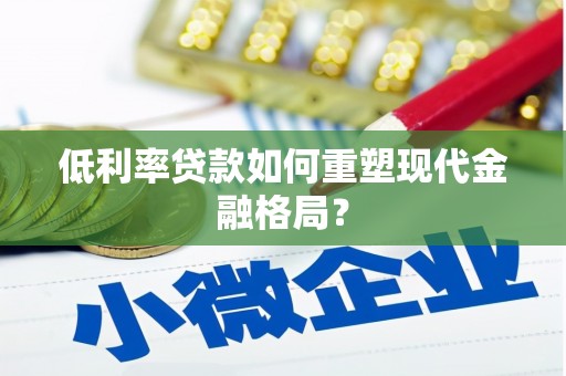 端州低利率贷款如何重塑现代金融格局？