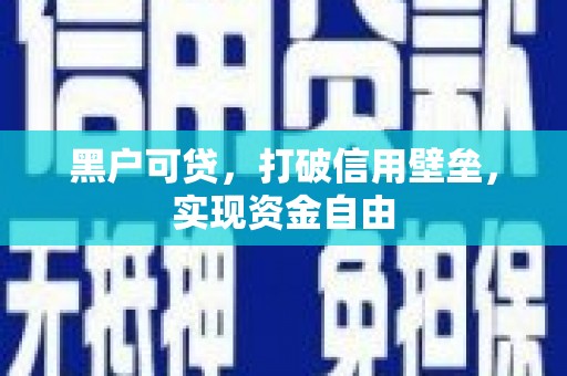 端州黑户可贷，打破信用壁垒，实现资金自由