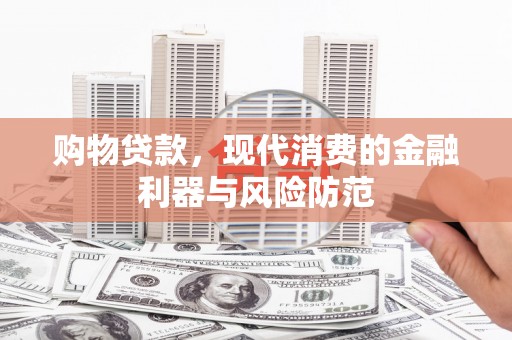 端州购物贷款，现代消费的金融利器与风险防范
